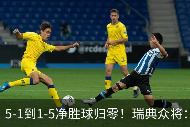 5-1到1-5净胜球归零！瑞典众将：1-5太难接受 我们本可以进更多球